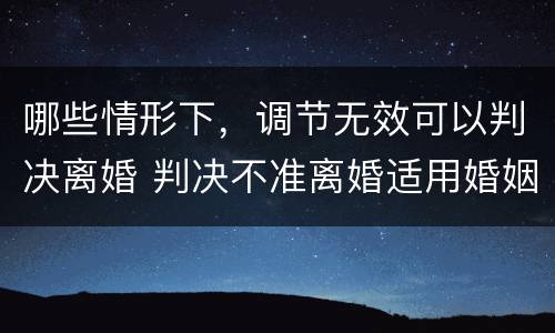 哪些情形下，调节无效可以判决离婚 判决不准离婚适用婚姻法条