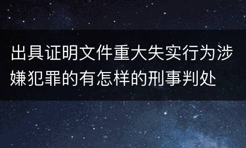 出具证明文件重大失实行为涉嫌犯罪的有怎样的刑事判处