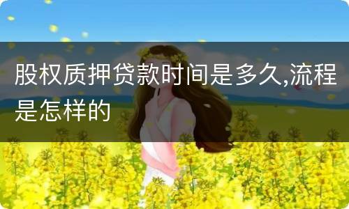 股权质押贷款时间是多久,流程是怎样的