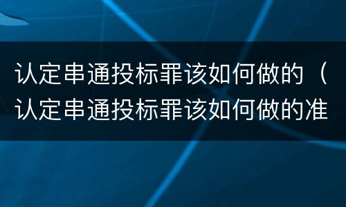 认定串通投标罪该如何做的（认定串通投标罪该如何做的准确）