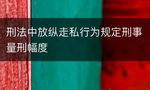 刑法中放纵走私行为规定刑事量刑幅度