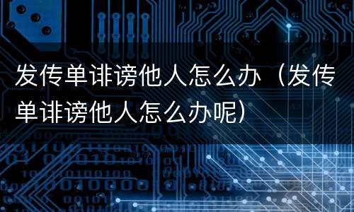 发传单诽谤他人怎么办（发传单诽谤他人怎么办呢）