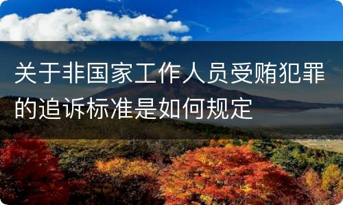 关于非国家工作人员受贿犯罪的追诉标准是如何规定