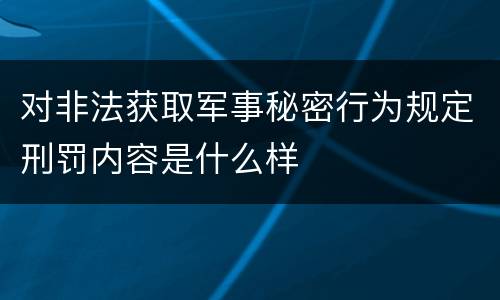 对非法获取军事秘密行为规定刑罚内容是什么样