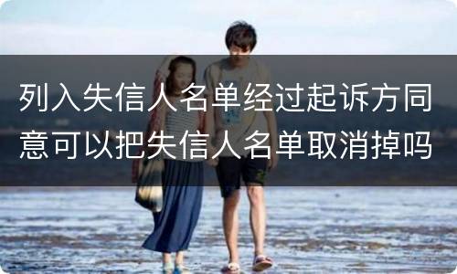 列入失信人名单经过起诉方同意可以把失信人名单取消掉吗