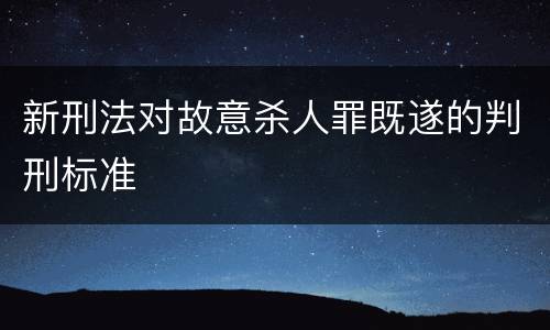 新刑法对故意杀人罪既遂的判刑标准