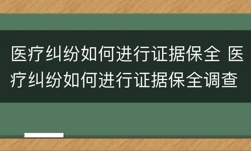 医疗纠纷如何进行证据保全 医疗纠纷如何进行证据保全调查