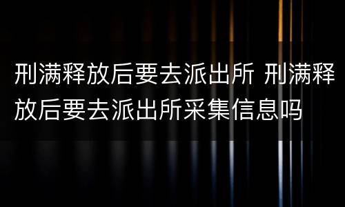 刑满释放后要去派出所 刑满释放后要去派出所采集信息吗