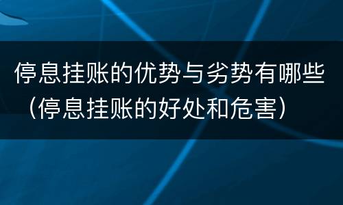 停息挂账的优势与劣势有哪些（停息挂账的好处和危害）