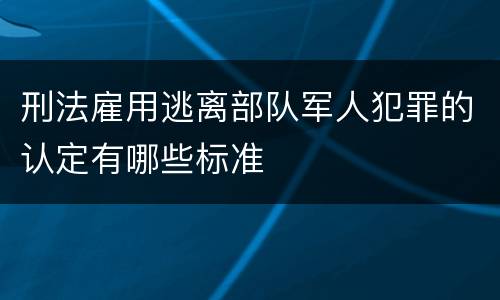 刑法雇用逃离部队军人犯罪的认定有哪些标准