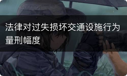 法律对过失损坏交通设施行为量刑幅度