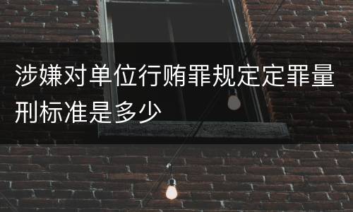 涉嫌对单位行贿罪规定定罪量刑标准是多少