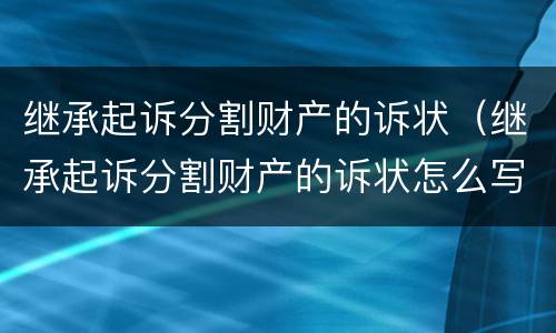 继承起诉分割财产的诉状（继承起诉分割财产的诉状怎么写）