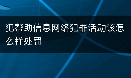 犯帮助信息网络犯罪活动该怎么样处罚