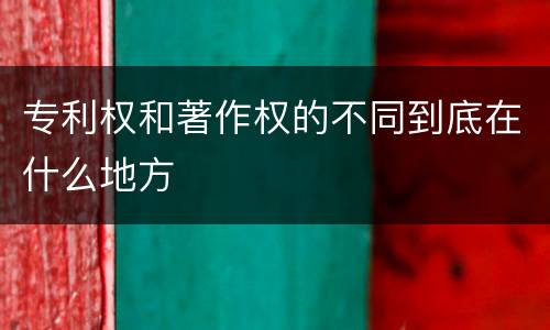 专利权和著作权的不同到底在什么地方