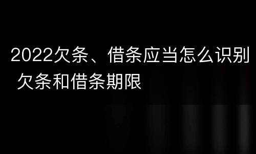 2022欠条、借条应当怎么识别 欠条和借条期限