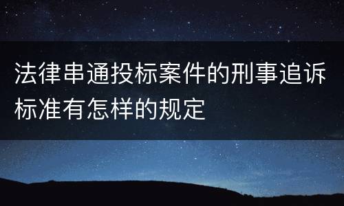 法律串通投标案件的刑事追诉标准有怎样的规定