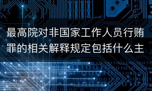 最高院对非国家工作人员行贿罪的相关解释规定包括什么主要内容
