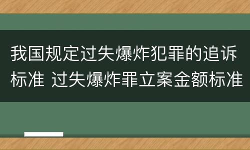 我国规定过失爆炸犯罪的追诉标准 过失爆炸罪立案金额标准
