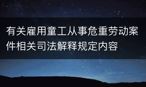 有关雇用童工从事危重劳动案件相关司法解释规定内容