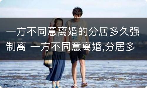 一方不同意离婚的分居多久强制离 一方不同意离婚,分居多久可以离婚