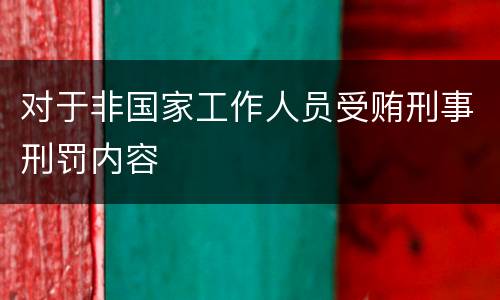 对于非国家工作人员受贿刑事刑罚内容