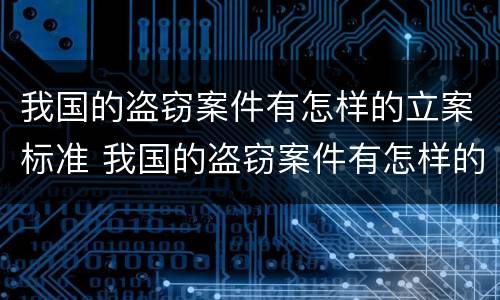 我国的盗窃案件有怎样的立案标准 我国的盗窃案件有怎样的立案标准和程序