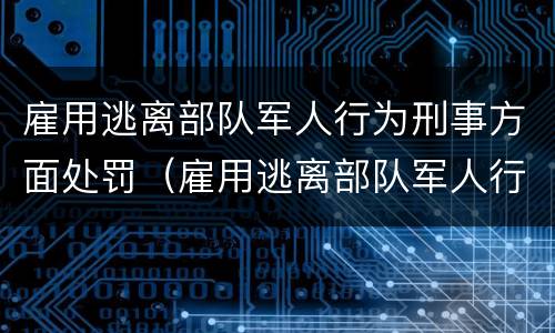 雇用逃离部队军人行为刑事方面处罚（雇用逃离部队军人行为刑事方面处罚规定）
