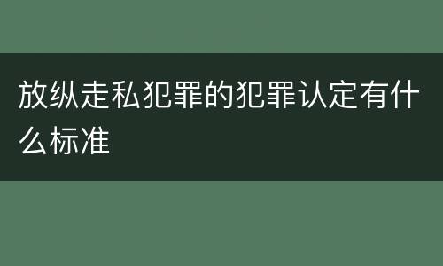 放纵走私犯罪的犯罪认定有什么标准