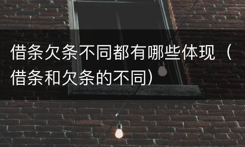 借条欠条不同都有哪些体现（借条和欠条的不同）