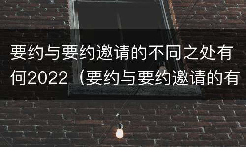要约与要约邀请的不同之处有何2022（要约与要约邀请的有以下区别）