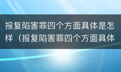 报复陷害罪四个方面具体是怎样（报复陷害罪四个方面具体是怎样划分的）
