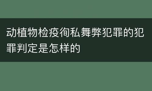 动植物检疫徇私舞弊犯罪的犯罪判定是怎样的