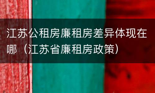 江苏公租房廉租房差异体现在哪（江苏省廉租房政策）