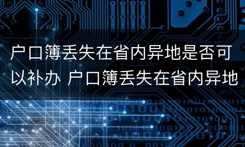 户口簿丢失在省内异地是否可以补办 户口簿丢失在省内异地是否可以补办手续