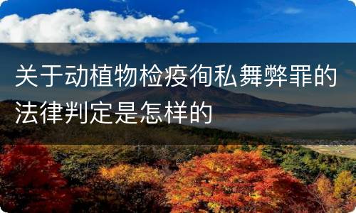 关于动植物检疫徇私舞弊罪的法律判定是怎样的