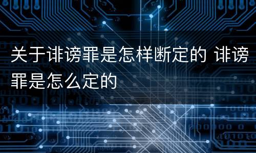 关于诽谤罪是怎样断定的 诽谤罪是怎么定的