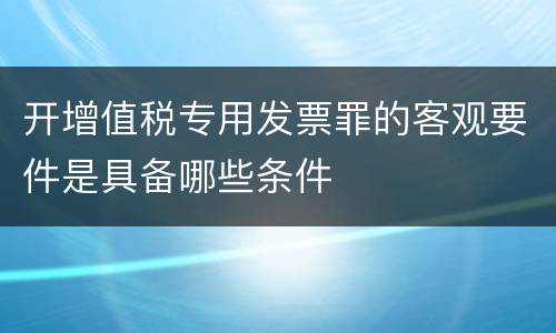 开增值税专用发票罪的客观要件是具备哪些条件