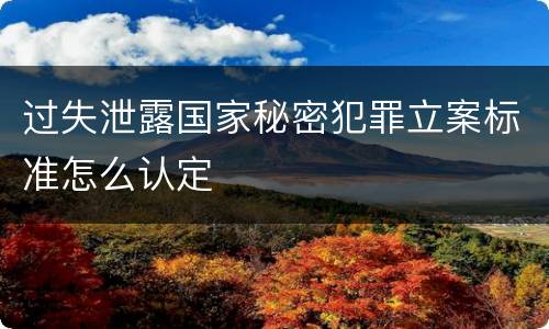 过失泄露国家秘密犯罪立案标准怎么认定