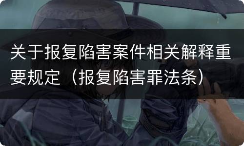 关于报复陷害案件相关解释重要规定（报复陷害罪法条）