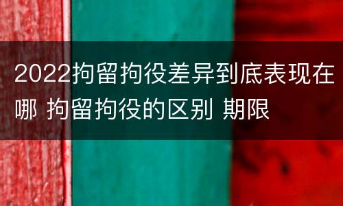 2022拘留拘役差异到底表现在哪 拘留拘役的区别 期限