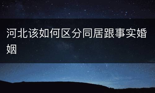 河北该如何区分同居跟事实婚姻