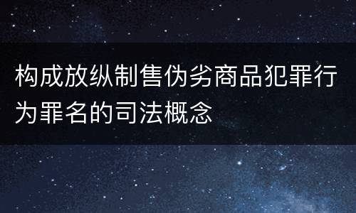 构成放纵制售伪劣商品犯罪行为罪名的司法概念