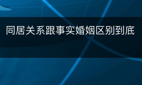 同居关系跟事实婚姻区别到底