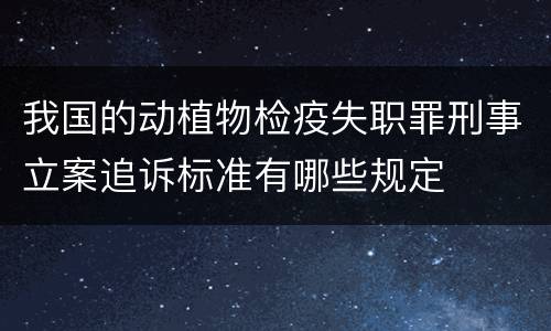 我国的动植物检疫失职罪刑事立案追诉标准有哪些规定