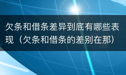 欠条和借条差异到底有哪些表现（欠条和借条的差别在那）
