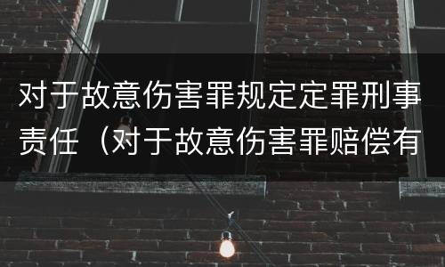 对于故意伤害罪规定定罪刑事责任（对于故意伤害罪赔偿有没有规定）