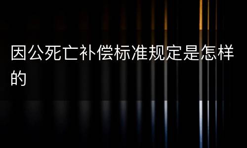 因公死亡补偿标准规定是怎样的