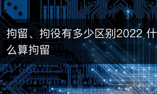 拘留、拘役有多少区别2022 什么算拘留
