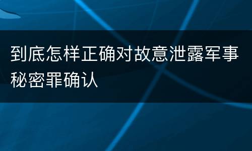 到底怎样正确对故意泄露军事秘密罪确认